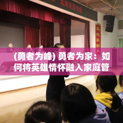 (勇者为峰) 勇者为家：如何将英雄情怀融入家庭管理，提升和谐气氛